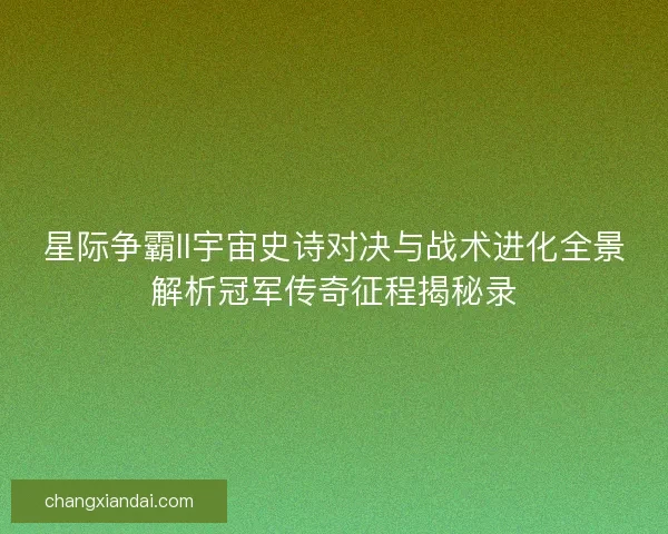 星际争霸II宇宙史诗对决与战术进化全景解析冠军传奇征程揭秘录