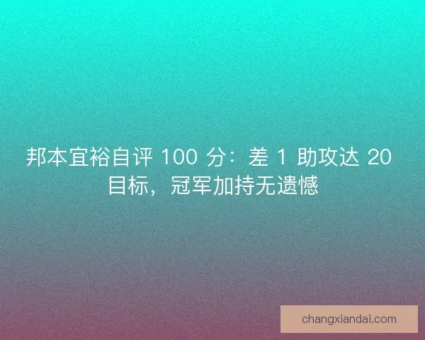 邦本宜裕自评 100 分：差 1 助攻达 20 目标，冠军加持无遗憾